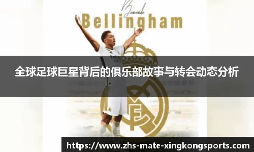 全球足球巨星背后的俱乐部故事与转会动态分析
